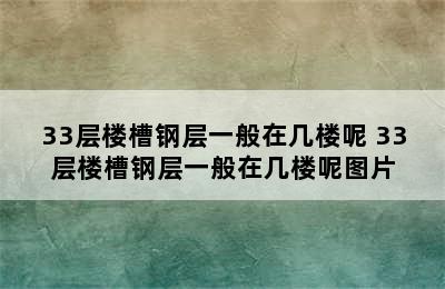 33层楼槽钢层一般在几楼呢 33层楼槽钢层一般在几楼呢图片